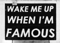 Quote ‘’Wake me up when I’m famous’’, black and white quote